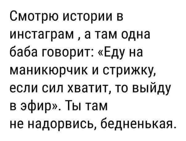 Смотрю истории в инстаграм а там одна баба говорит Еду на маникюрчик и стрижку если сил хватит то выйду в эфир Ты там не надорвись бедненькая