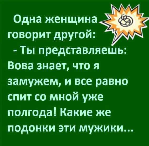 Одна женщина говорит другой Ты представляешь Вова знает что я замужем и все равно спит со мной уже полгода Какие же подонки эти мужики