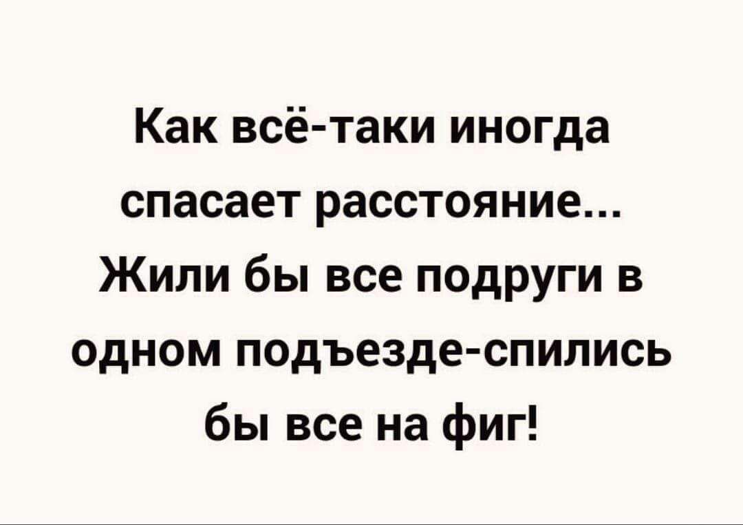 Как всё таки иногда спасает расстояние Жили бы все подруги в одном подъезде спились бы все на фиг