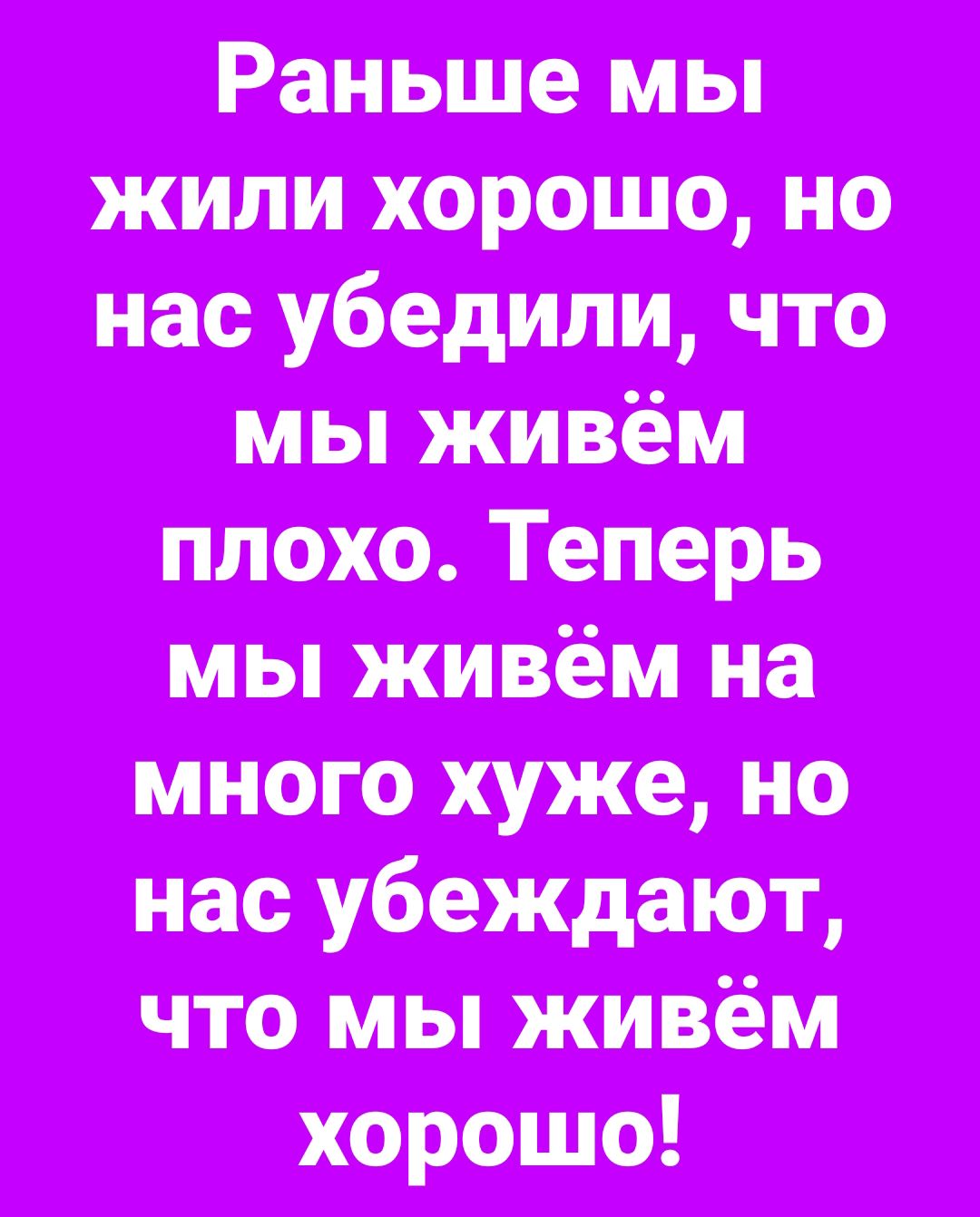 Раньше мы жили хорошо но нас убедили что плохо Теперь мы живём на много хуже но поиыживш