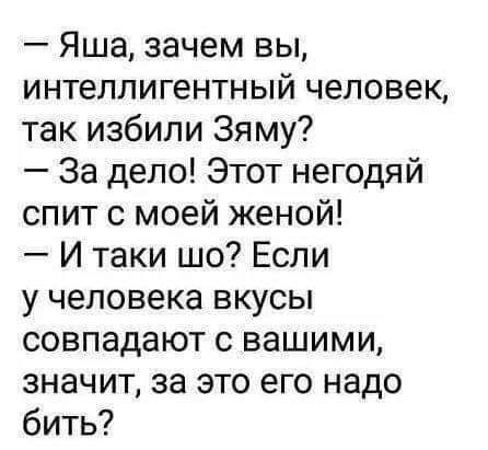 Яша зачем вы интеллигентный человек так избили Зяму За дело Этот негодяй спит с моей женой И таки шо Если у человека вкусы совпадают с вашими значит за это его надо бить