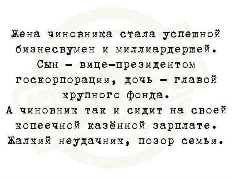 Жена чиновника стала успешной бизнесвумен и миллиардершей Сын вице президентом госкорпорации дочь главой крупного фонда А чиновник так и сидит на своей копеечной казённой зарплате Жалкий неудачник позор семьи
