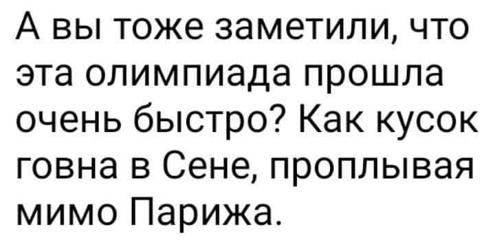 А вы тоже заметили что эта олимпиада прошла очень быстро Как кусок говна в Сене проплывая мимо Парижа
