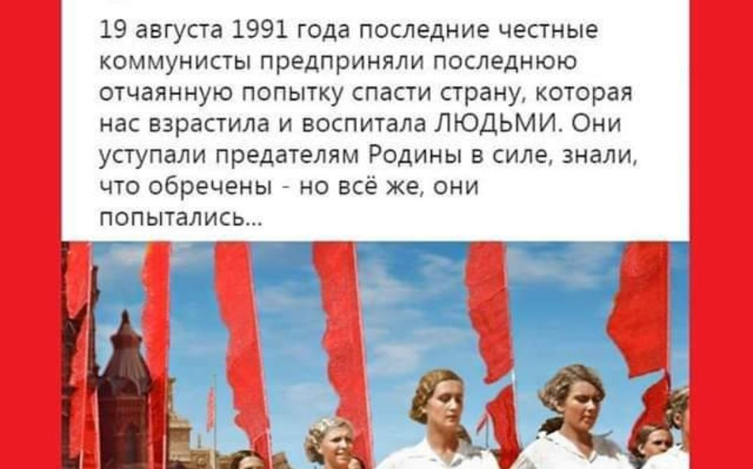 19 августа 1991 года последние честные коммунисты предприняли последнюю отчаянную попытку спасти страну которая нас взрастила и воспитала ЛЮДЬМИ Они уступали предателям Родины в силе знали попытались