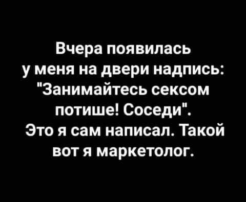 Вчера появилась у меня на двери надпись Занимайтесь сексом потише Соседи Это я сам написал Такой вот я маркетолог