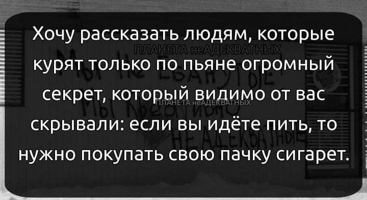 Хочу рассказать людям которые курят только по пьяне ОГРОМНЫЙ секрет КОТОРЫЙ видимо от вас скрывали если вы идёте пить то нужно покупать свою пачку сигарет