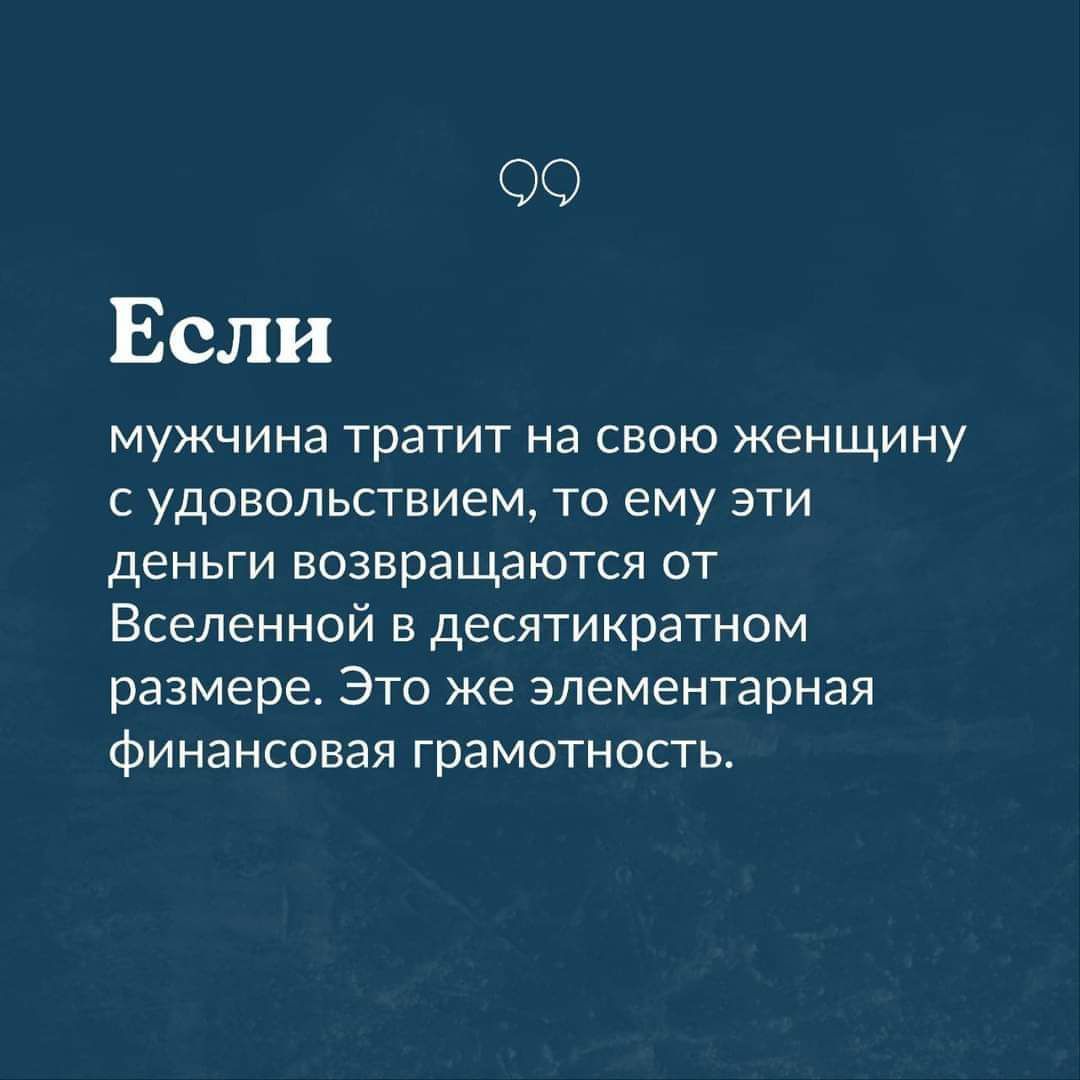 99 Если мужчина тратит на свою женщину с удовольствием то ему эти деньги возвращаются от Вселенной в десятикратном размере Это же элементарная финансовая грамотность