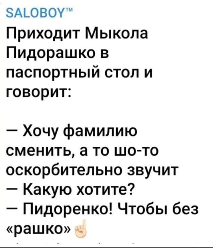 ЗАГОВОУ Приходит Мыкола Пидорашко в паспортный стол и говорит Хочу фамилию сменить а то шо то оскорбительно звучит Какую хотите Пидоренко Чтобы без рашко