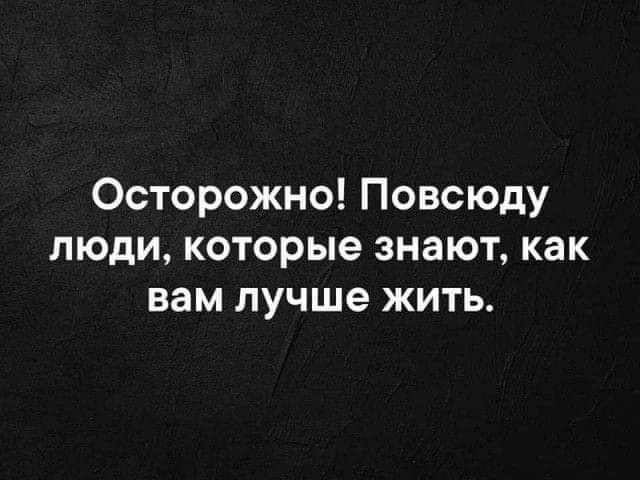 Осторожно Повсюду люди которые знают как вам лучше жить