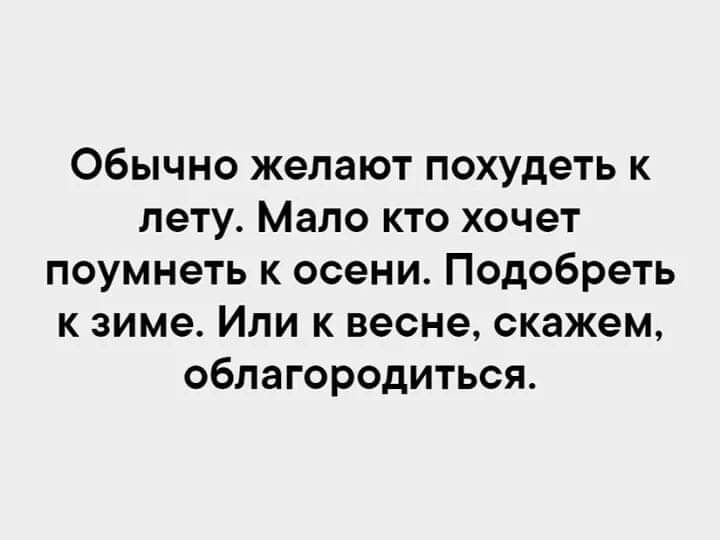 Обычно желают похудеть к лету Мало кто хочет поумнеть к осени Подобреть к зиме Или к весне скажем облагородиться