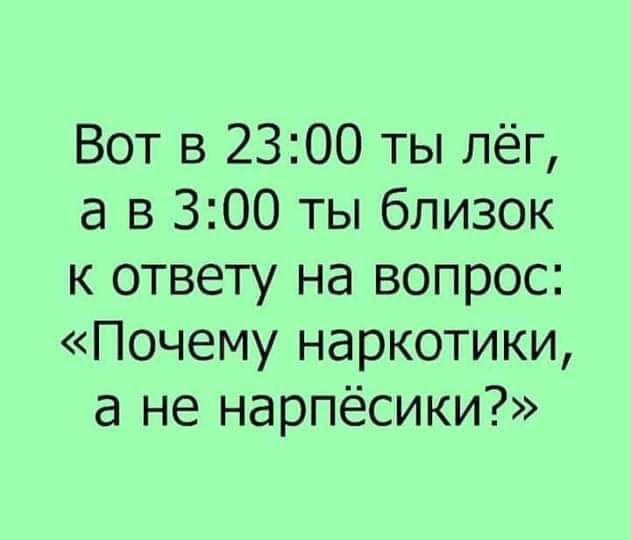 Вот в 2300 ты лёг ав 300 ты близок к ответу на вопрос Почему наркотики а не нарпёсики