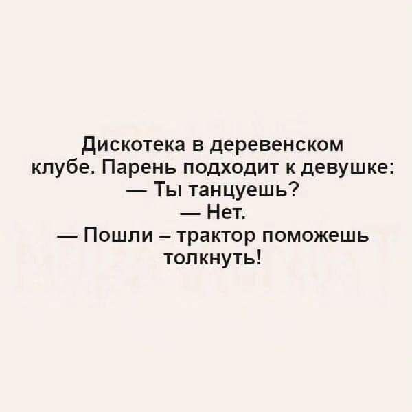 дИСКОТЕКа в деревенском клубе Парень подходит к девушке Ты танцуешь Нет Пошли трактор поможешь толкнуть