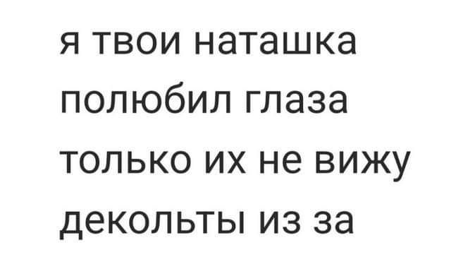 я твои наташка полюбил глаза только их не вижу декольты из за