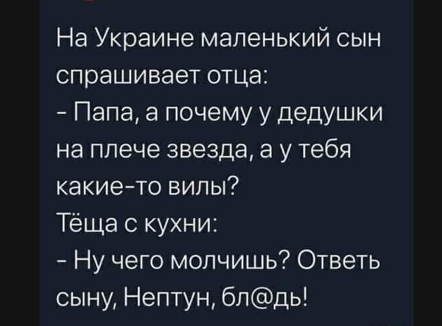 На Украине маленький сын спрашивает отца Папа а почему у дедушки на плече звезда а у тебя какие то вилы Тёща с кухни Ну чего молчишь Ответь сыну Нептун блдь