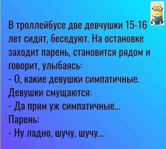 В троллейбусе две девчушки 15 16 Ё лет сидят беседуют На остановке заходит парень становится рядом и говорит улыбаясь какие девушки симпатичные Девушки смущаются Да прям уж симпатичные Парень Ну ладно шучу шучу