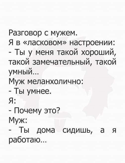 Разговор с мужем Я в ласковом настроении Ты у меня такой хороший такой замечательный такой умный Муж меланхолично Ты умнее Я Почему это Муж Ты дома сидишь а я работаю