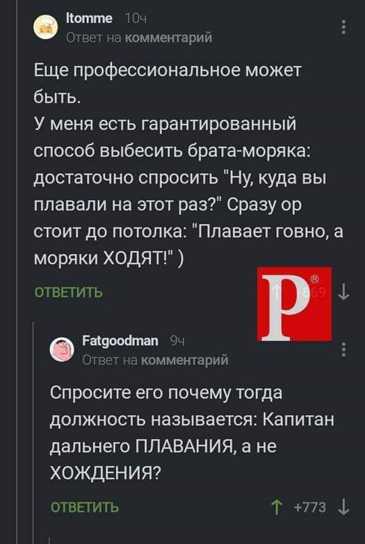 Котгте вет на комментарий Еще профессиональное может быть У меня есть гарантированный способ выбесить брата моряка достаточно спросить Ну куда вы плавали на этот раз Сразу ор стоит до потолка Плавает говно а моряки ХОДЯТ ОТВЕТИТЬ Радоойтат с комментарий Спросите его почему тогда должность называется Капитан дальнего ПЛАВАНИЯ а не ХОЖДЕНИЯ ОТВЕТИТЬ 