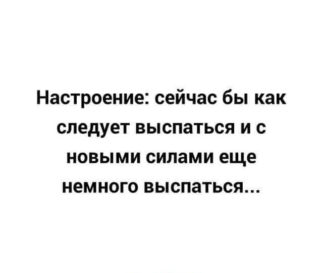 Настроение сейчас бы как следует выспаться и с новыми силами еще немного выспаться