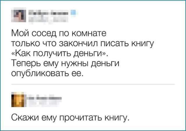 _Ь Мой сосед по комнате только что закончил писать книгу Как получить деньги Теперь ему нужны деньги опубликовать ее Скажи ему прочитать книгу