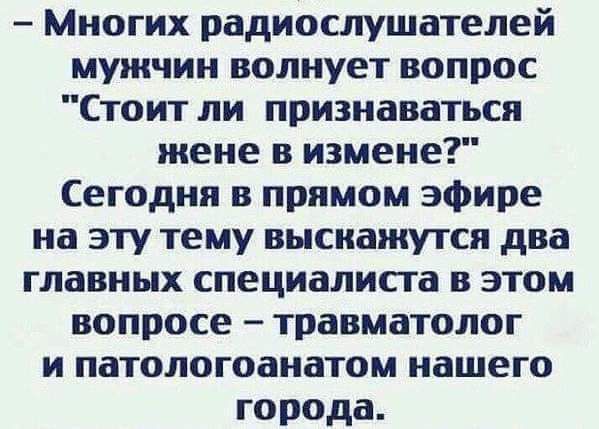 Многих радиослушателей мужчин волнует вопрос Стоит ли признаваться жене в измене Сегодня в прямом эфире на эту тему выскажутся два главных специалиста в этом вопросе травматолог и патологоанатом нашего города