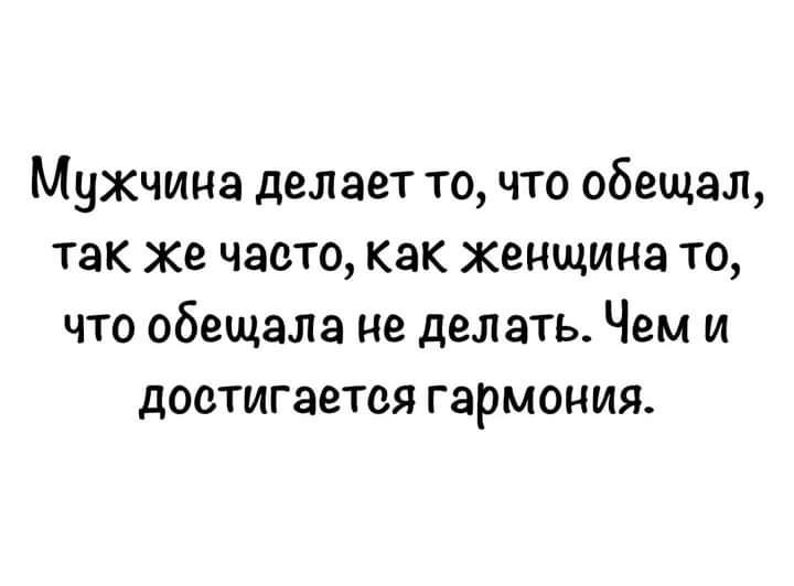 Мужчина делает то что обещал так же часто как женщина то что обещала не делать Чем и достигается гармония