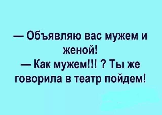 Объявляю вас мужем и женой Как мужем Ты же говорила в театр пойдем