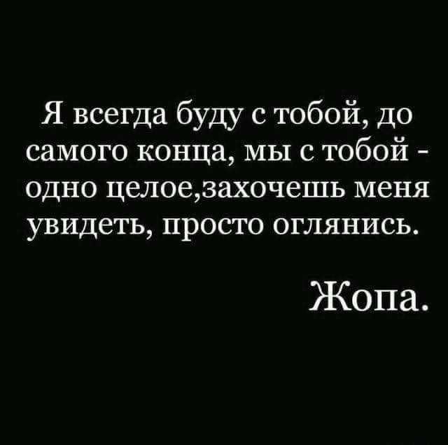 Я всегда буду с тобой до самого конца мы с тобой одно целоезахочешь меня увидеть просто оглянись Жопа