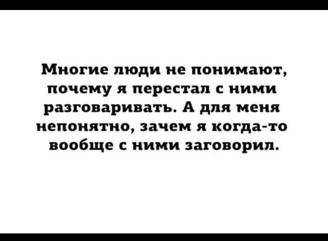 Многие люди не понимают почему я перестал с ними разговаривать А для меня непонятно зачем я когда то вообще с ними заговорил