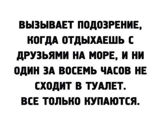 ВЫЗЫВАЕТ ПОДОЗРЕНИЕ КОГДА ОТДЫХАЕШЬ С ДРУЗЬЯМИ НА МОРЕ И НИ ОДИН ЗА ВОСЕМЬ ЧАСОВ НЕ СХОДИТ В ТУАЛЕТ ВСЕ ТОЛЬКО КУПАЮТСЯ