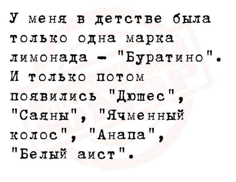 У меня в детстве была только одна марка лимонада Буратино И только Ппотом появились Дюшес Саяны Ячменный колос Анапа Белый аист