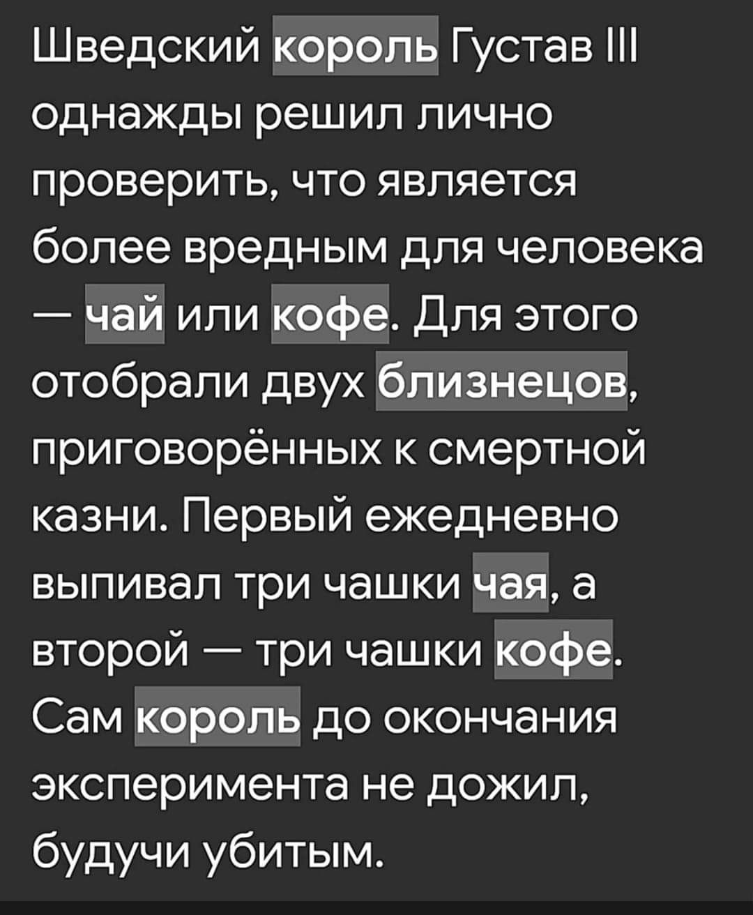 Шведский король Густав однажды решил лично проверить что является более вредным для человека чай или кофе Для этого отобрали двух близнецов приговорённых к смертной казни Первый ежедневно выпивал три чашки чЧая а второй три чашки кофе Сам король до окончания эксперимента не дожил будучи убитым