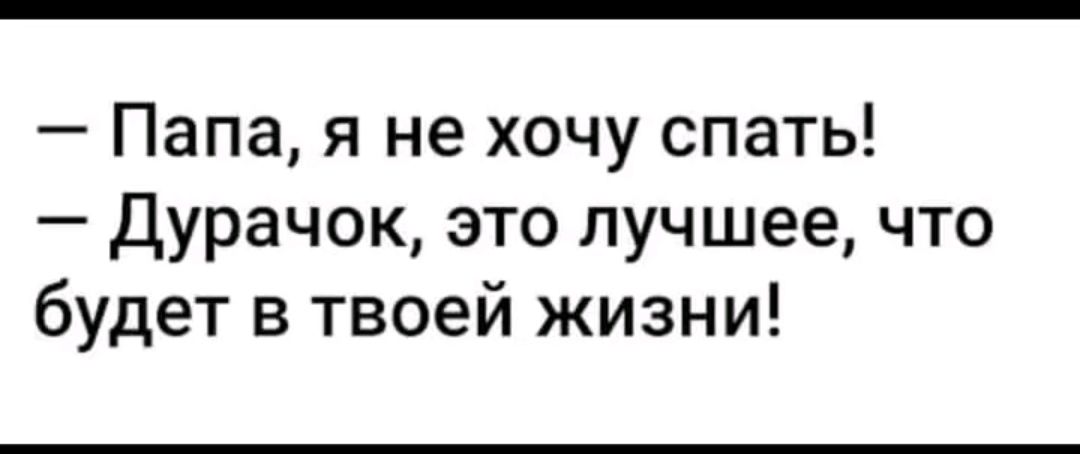 Папа я не хочу спать Дурачок это лучшее что будет в твоей жизни