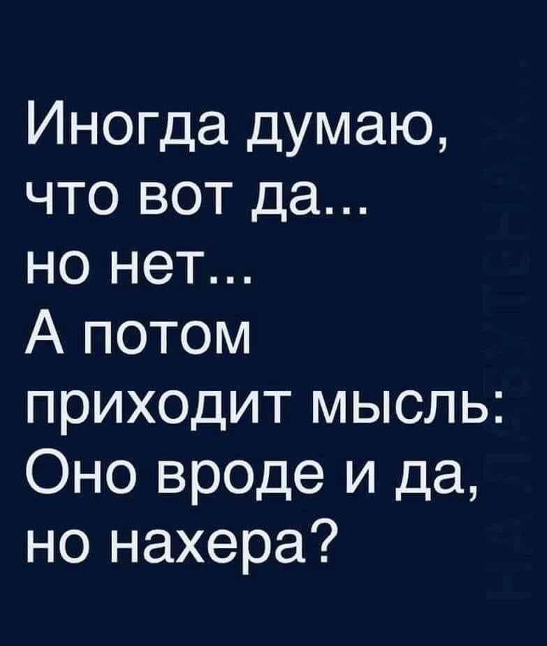 Иногда думаю что вот да но нет А потом приходит мысль Оно вроде и да но нахера