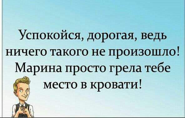 Успокойся дорогая ведь ничего такого не произошло Марина просто грела тебе место в кровати