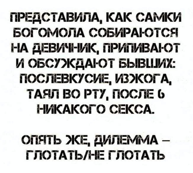 ПРЕДСТАВИЛА КАК САМКИ БОГОМОЛА СОБИРАЮТСЯ НА ДЕВИЧНИК ПРИПИВАЮТ И ОБСУЖДАЮТ БЫВШИХ ПОСЛЕВКУСИЕ ИЗЖОГА ТАЯЛ ВО РТУ ПОСЛЕ 6 НИКАКОГО СЕКСА ОПЯТЬ ЖЕ ДИЛЕММА ГЛОТАТЬЛНЕ ГЛОТАТЬ