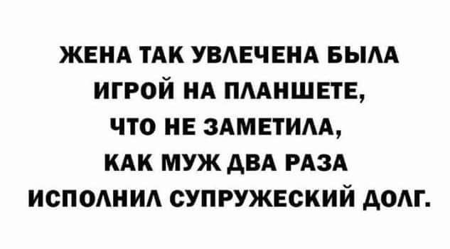 ЖЕНА ТАК УВЛЕЧЕНА БЫЛА ИГРОЙ НА ПЛАНШЕТЕ ЧТО НЕ ЗАМЕТИЛА КАК МУЖ ДВА РАЗА ИСПОЛНИЛ СУПРУЖЕСКИЙ ДОЛГ