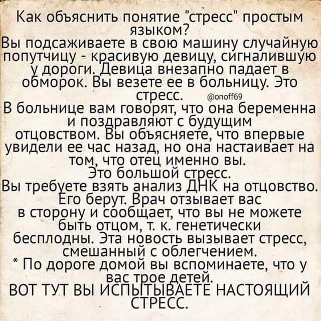 46 ф ч С ЧОбщИЗ Как объяснить понятие стресс простым Ь языком ы ы подсаживаете в свою машину случайную попутчицу красивую девицу сигналившую дороги_ Девица внезапно падает в обморок Вы везете ее в больницу Это стресс опой69 В больнице вам говорят что она беременна и позёравляют с будущим отцовством Вы объясняете что впервые увидели ее час назад но 