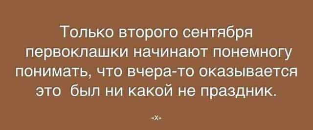 Только второго сентября первоклашки начинают понемногу понимать что вчера то оказывается это был ни какой не праздник