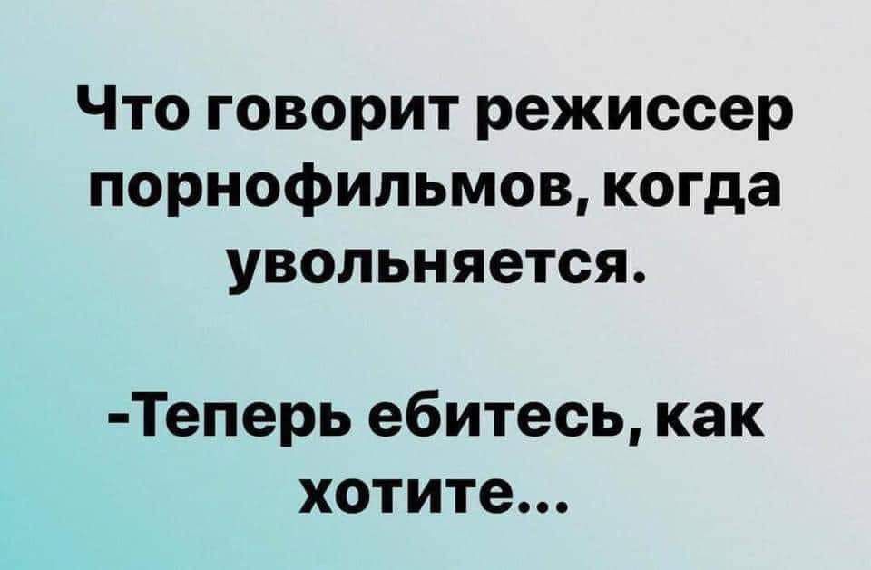 Что говорит режиссер порнофильмов когда увольняется Теперь ебитесь как хотите