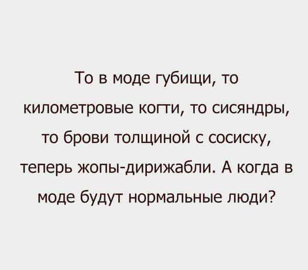 То в моде губищи то километровые когти то сисяндры то брови толщиной с сосиску теперь жопы дирижабли А когда в моде будут нормальные люди