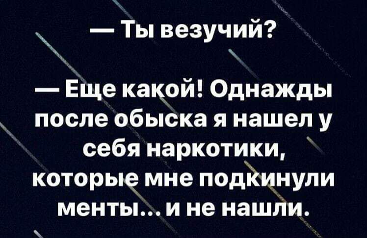 Ты везучий у Еще какой Однажды после обыска я нашел у себя наркотики которые мне подйинули менты и не нашли е