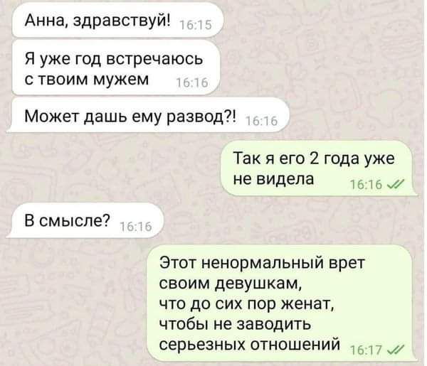 Анна здравствуй Я уже год встречаюсь ствоим мужем Может дашь ему развод Так я его 2 года уже не видела 166 7 В смысле Этот ненормальный врет своим девушкам что до сих пор женат чтобы не заводить серьезных отношений 1517