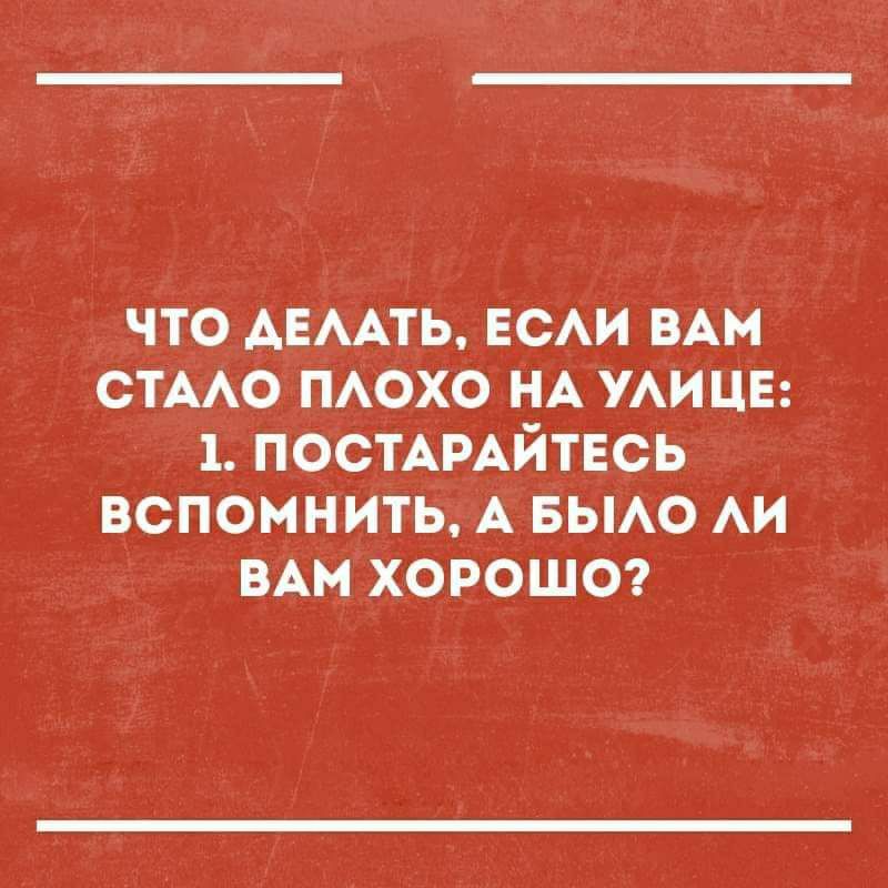 ЧТО ДЕЛАТЬ ЕСЛИ ВАМ СТАЛО ПЛОХО НА УЛИЦЕ 1 ПОСТАРАЙТЕСЬ ВСПОМНИТЬ А БЫЛО ЛИ ВАМ ХОРОШО