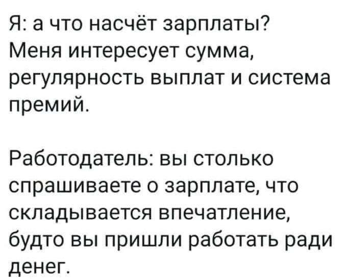 Я а что насчёт зарплаты Меня интересует сумма регулярность выплат и система премий Работодатель вы столько спрашиваете о зарплате что складывается впечатление будто вы пришли работать ради денег