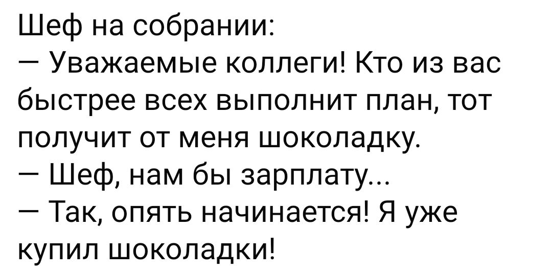 Шеф на собрании Уважаемые коллеги Кто из вас быстрее всех выполнит план тот получит от меня шоколадку Шеф нам бы зарплату Так опять начинается Я уже купил шоколадки