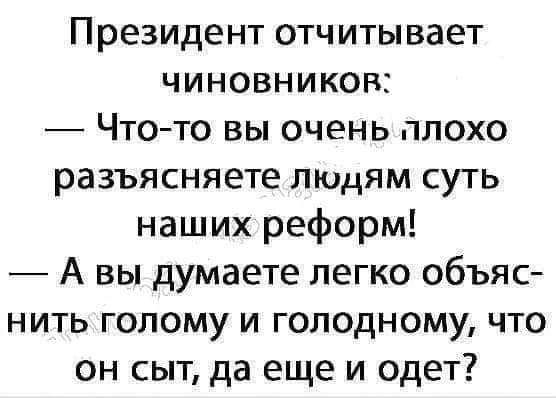 Президент отчитывает чиновников Что то вы очень плохо разъясняете людям суть наших реформ Авы думаете легко объяс нить голому и голодному что он сыт да еще и одет