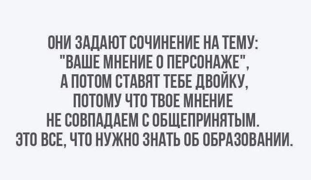 ОНИ ЗАДАЮТ СОЧИНЕНИЕ НА ТЕМУ ВАШЕ МНЕНИЕ 0 ПЕРСОНАЖЕ АПОТОМ СТАВЯТ ТЕБЕ ДВОИКУ ПОТОМУ ЧТО ТВОЕ МНЕНИЕ НЕ СОВПАДАЕМ С ОБЩЕПРИНЯТЫМ ЭТО ВСЕ ЧТО НУЖНО ЗНАТЬ ОБ ОБРАЗОВАНИИ