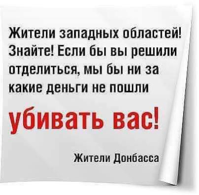 Жители западных областей Знайте Если бы вы решили отделиться мы бы ни за какие деньги не пошли убивать вас Жители Донбасса