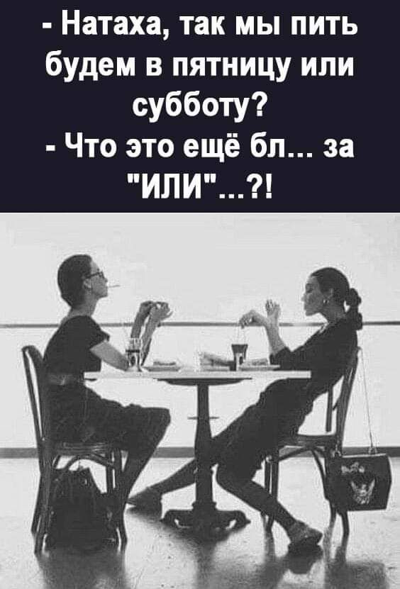 Натаха так мы пить будем в пятницу или субботу Что это ещё бл за ИЛИ