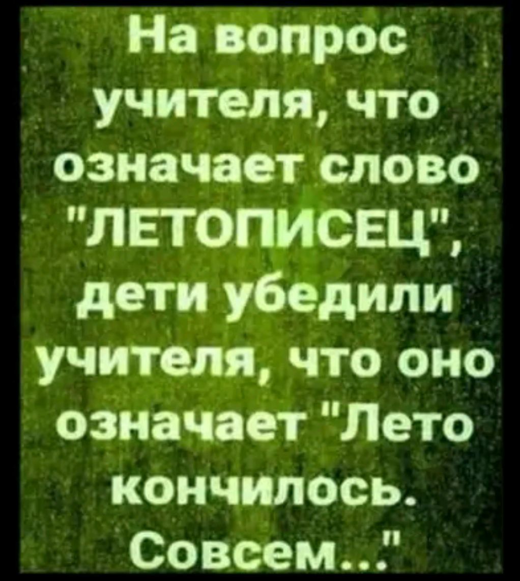 На вопрос _ учителя что означает слово ЛЕТОПИСЕЦ дети убедили учителя что оно означает Лето кончилось Совсем